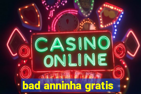 bad anninha gratis